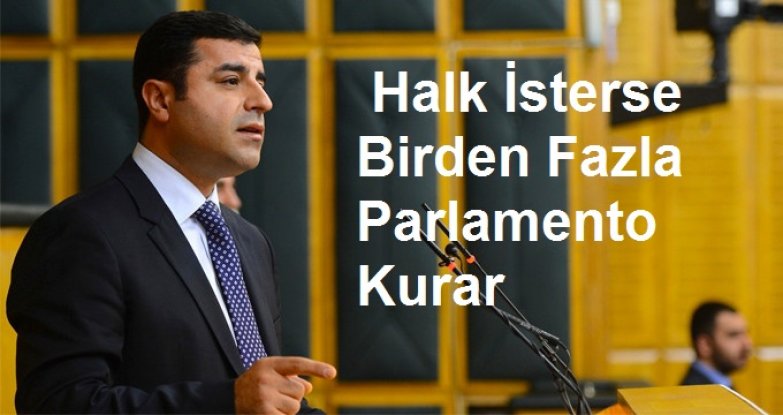 'Tıpış tıpış ayağımızla gitmeyeceğiz' Halk İsterse Birden Fazla Parlamento Kurar