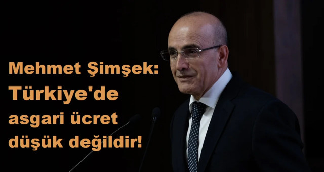 Mehmet Şimşek Türkiye’de asgari ücret düşük değil